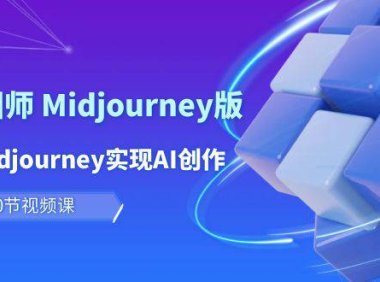 （6338）玩赚Ai 智图师 Midjourney版：利用Midjourney实现AI创作及变现（10节课）