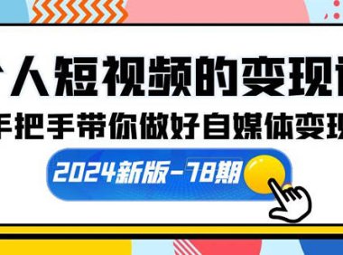（6341）个人短视频的变现课【2024新版-78期】手把手带你做好自媒体变现（61节课）