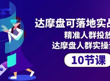 (6342)达摩盘可落地实战课程,精准人群投放,达摩盘人群实操课程(10节课)