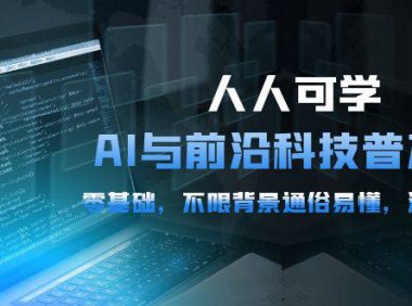 （6349）人人可学的AI 与前沿科技普及课，0基础，不限背景通俗易懂，深入浅出-54节