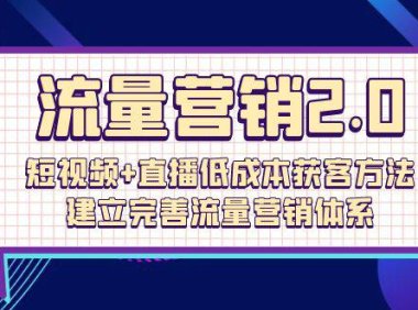 （6356）流量-营销2.0：短视频+直播低成本获客方法，建立完善流量营销体系（72节）