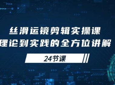 （6357）丝滑运镜剪辑实操课，理论到实践的全方位讲解（24节课）