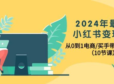 (6361)2024年最新小红书变现课,从0到1电商/买手带货/接商单(10节课)