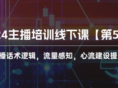 （6364）2024主播培训线下课【第5期】主播话术逻辑，流量感知，心流建设提升等等