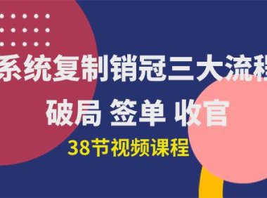 （6366）系统复制 销冠三大流程，破局 签单 收官（38节视频课）