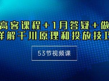 (6367)千川 高客课程+1月答疑+做计划,详解千川原理和投放技巧(53节视频课)