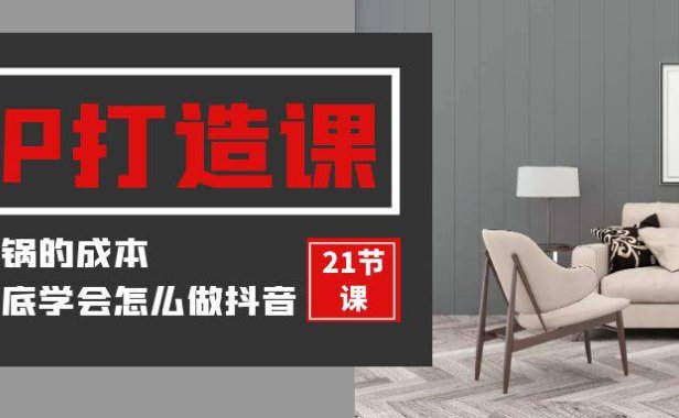 (6221)装修建材-IP打造课,一顿火锅的成本,让你彻底学会怎么做抖音(21节视频课)