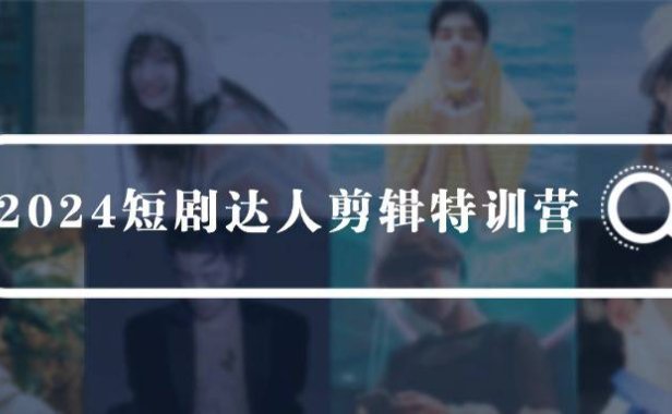 (6232)2024短剧达人剪辑特训营,适合宝爸宝妈的0基础剪辑训练营(51节课)