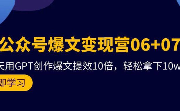 (6273)AI公众号爆文变现营06+07期,21天用GPT创作爆文提效10倍,轻松拿下10w+爆文