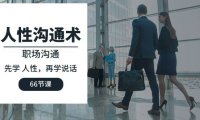 （6370）人性 沟通术：职场沟通，先学 人性，再学说话（66节课）