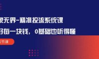(6371)万象无界-精准投流系统课:花好 每一块钱,0基础也听得懂(16节课)