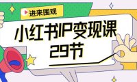 (6372)小红书IP变现课:开店/定位/IP变现/直播带货/爆款打造/涨价秘诀/等等/29节