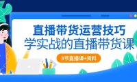 （6381）直播带货运营技巧，学实战的直播带货课（3节直播课+配套资料）