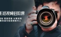 （6382）摄影短视频进阶课，不只是拍 更是思路 从策划到后期 教你成为短视频制作人