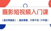 （6386）摄影短视频入门课（适合零基础）：通俗易懂，只有干货（11节课）