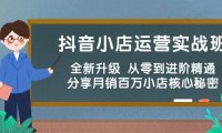 (6393)抖音小店运营实战班,全新升级 从零到进阶精通 分享月销百万小店核心秘密