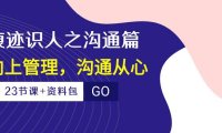 （6395）痕迹 识人之沟通篇，向上管理，沟通从心（23节课+资料包）