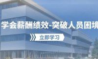 （6397）学会薪酬绩效-突破人员困境：建立自己的【薪酬+绩效】体系，企业与员工双赢选泽