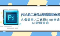 （6400）PS人像二次元AI智能修图 合成 人像修图/二次元 COS合成/AI 智能合成/100节