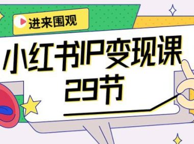 (6372)小红书IP变现课:开店/定位/IP变现/直播带货/爆款打造/涨价秘诀/等等/29节