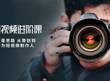（6382）摄影短视频进阶课，不只是拍 更是思路 从策划到后期 教你成为短视频制作人