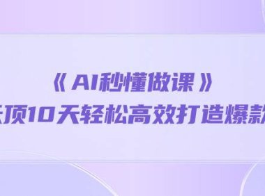 （6392）《AI秒 懂做课》1天顶10天轻松高效打造爆款课（13节课）
