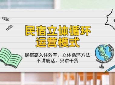 （6398）民宿 立体循环运营模式：民宿高入住效率，立体循环方法，只讲干货（32节）