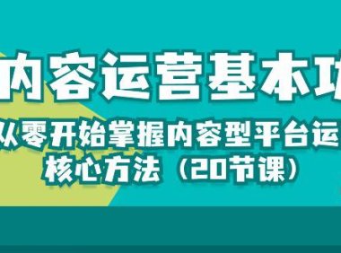 （6399）内容运营-基本功：从零开始掌握内容型平台运营核心方法（20节课）