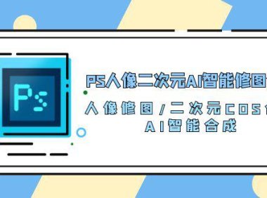 （6400）PS人像二次元AI智能修图 合成 人像修图/二次元 COS合成/AI 智能合成/100节