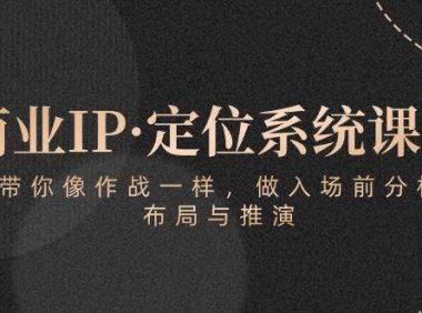 （6408）商业IP·定位系统课程：带你像 作战一样，做入场 前分析，布局与推演