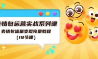 （6414）表情包运营实战系列课，表情包流量变现完整教程（19节课）