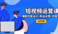 （6417）0基础学习短视频运营-全套实战课，爆款内容设计+粉丝运营+内容变现(28节)