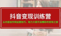 （6434）抖音变现训练营，从内容创作到运营技巧，助力大家开启精彩的变现之旅