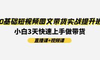 （6444）0基础短视频图文带货实战提升班(直播课+视频课)：小白3天快速上手做带货