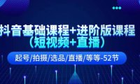 （6452）抖音基础课程+进阶版课程（短视频+直播）起号/拍摄/选品/直播/等等-52节