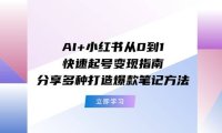 （6457）AI+小红书从0到1快速起号变现指南：分享多种打造爆款笔记方法