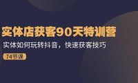 （6459）实体店获客90天特训营：实体如何玩转抖音，快速获客技巧（74节）