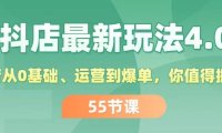 (6462)抖店最新玩法4.0,小店从0基础、运营到爆单,你值得拥有(55节)