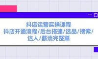 (6467)抖店运营实操课程:抖店开通流程/后台搭建/选品/搜索/达人/截流完整篇