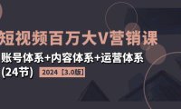 （6471）2024短视频·百万大V营销课【3.0版】账号体系+内容体系+运营体系(24节)