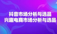 (6473)2024抖音/市场分析与选品,兴趣电商市场分析与选品