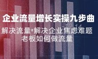 （6477）企业流量增长实战九步曲，解决流量=解决企业焦虑难题，老板如何做流量