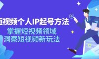 （6480）短视频个人IP起号方法，掌握 短视频领域，洞察 短视频新玩法（68节完整）