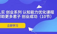 （6484）扎实 创业系列 认知能力优化课程：帮助更多君子 创业成功（10节）