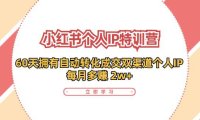 (6487)小红书·个人IP特训营:60天拥有 自动转化成交双渠道个人IP,每月多赚 2w+