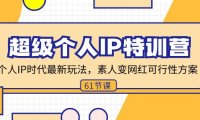 （6496）超级个人IP特训营，个人IP时代才最新玩法，素人变网红可行性方案 (61节)