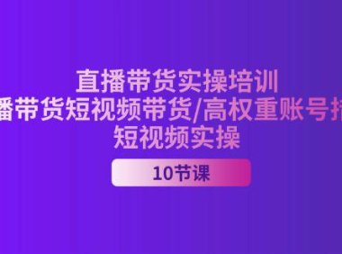 （6415）2024直播带货实操培训，直播带货短视频带货/高权重账号措建/短视频实操