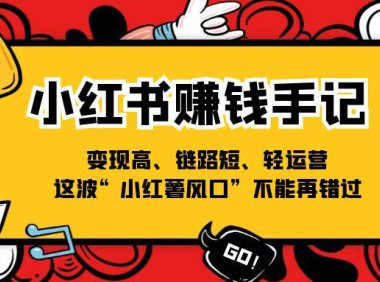 （6420）小红书-赚钱手记，变现高、链路短、轻运营，这波“小红薯风口”不能再错过