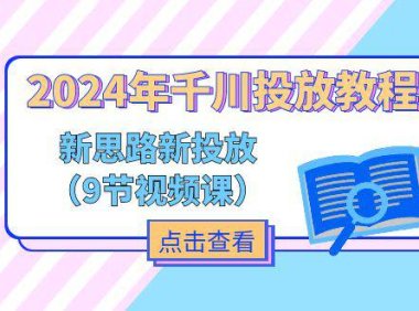 (6423)2024年千川投放教程,新思路+新投放(9节视频课)