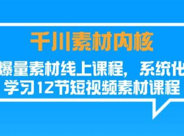 (6426)千川素材-内核,爆量素材线上课程,系统化学习12节短视频素材课程